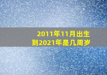 2011年11月出生到2021年是几周岁