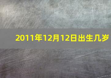 2011年12月12日出生几岁