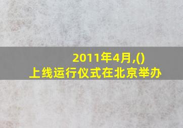 2011年4月,()上线运行仪式在北京举办