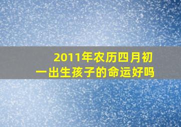 2011年农历四月初一出生孩子的命运好吗