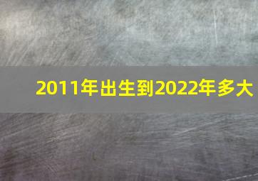 2011年出生到2022年多大