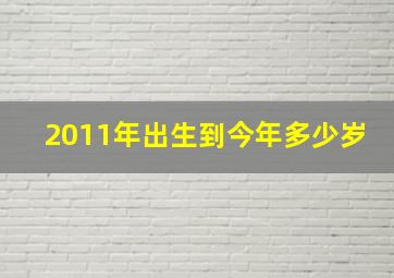 2011年出生到今年多少岁