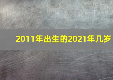 2011年出生的2021年几岁