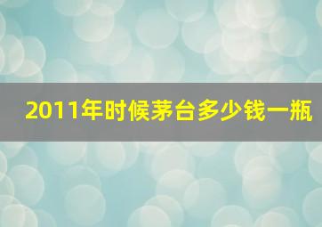 2011年时候茅台多少钱一瓶