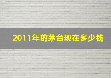 2011年的茅台现在多少钱