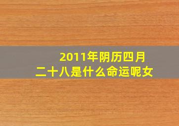 2011年阴历四月二十八是什么命运呢女