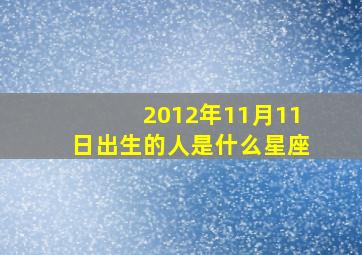 2012年11月11日出生的人是什么星座