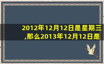 2012年12月12日是星期三,那么2013年12月12日是星期几