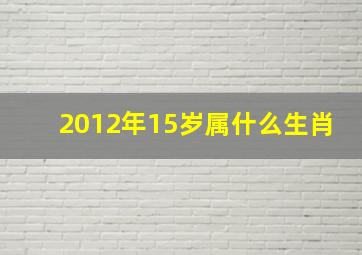 2012年15岁属什么生肖