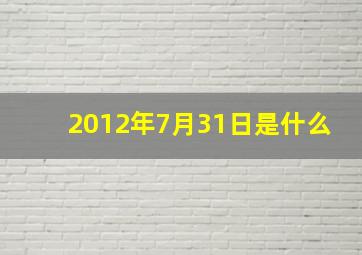 2012年7月31日是什么