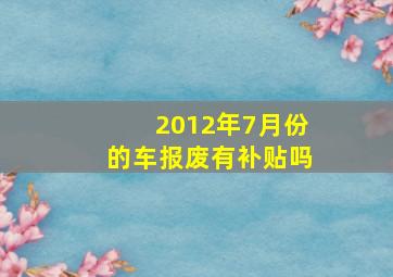 2012年7月份的车报废有补贴吗