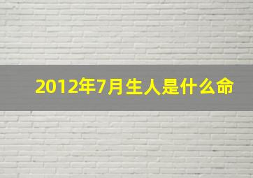 2012年7月生人是什么命