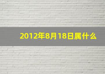 2012年8月18日属什么