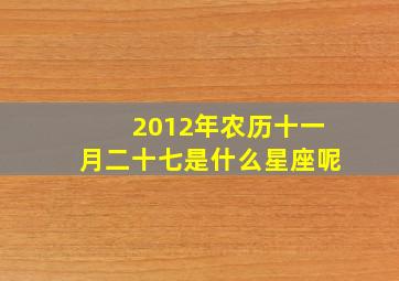 2012年农历十一月二十七是什么星座呢