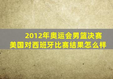 2012年奥运会男篮决赛美国对西班牙比赛结果怎么样