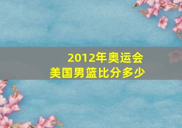 2012年奥运会美国男篮比分多少