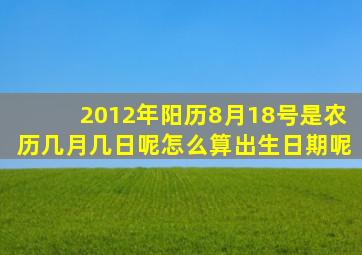 2012年阳历8月18号是农历几月几日呢怎么算出生日期呢