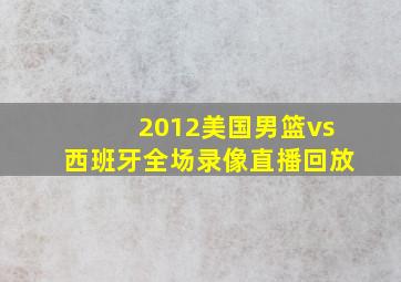 2012美国男篮vs西班牙全场录像直播回放