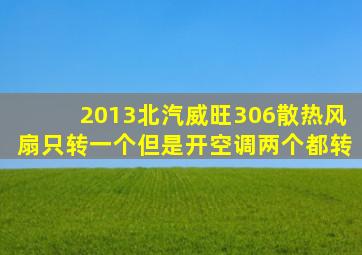 2013北汽威旺306散热风扇只转一个但是开空调两个都转