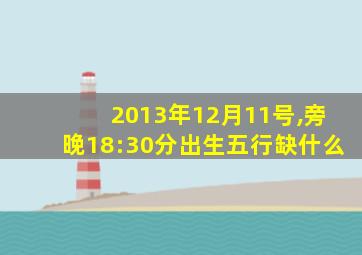 2013年12月11号,旁晚18:30分出生五行缺什么