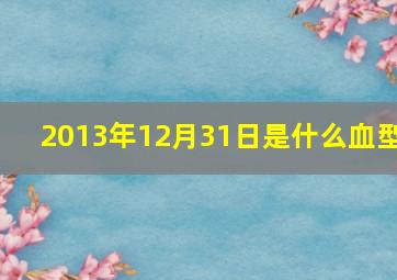 2013年12月31日是什么血型