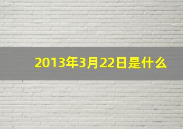 2013年3月22日是什么