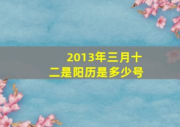 2013年三月十二是阳历是多少号