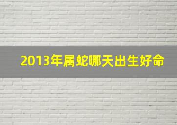 2013年属蛇哪天出生好命