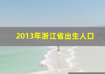 2013年浙江省出生人口