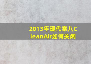 2013年现代索八CleanAir如何关闲