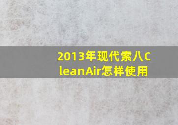 2013年现代索八CleanAir怎样使用