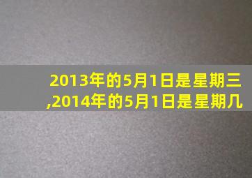 2013年的5月1日是星期三,2014年的5月1日是星期几