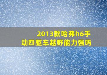 2013款哈弗h6手动四驱车越野能力强吗