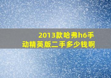 2013款哈弗h6手动精英版二手多少钱啊