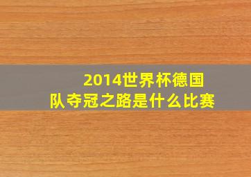 2014世界杯德国队夺冠之路是什么比赛