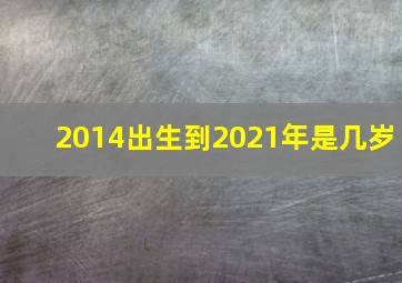 2014出生到2021年是几岁