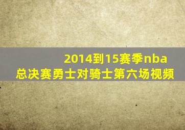 2014到15赛季nba总决赛勇士对骑士第六场视频