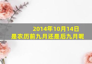 2014年10月14日是农历前九月还是后九月呢