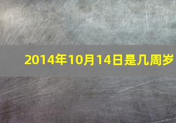 2014年10月14日是几周岁