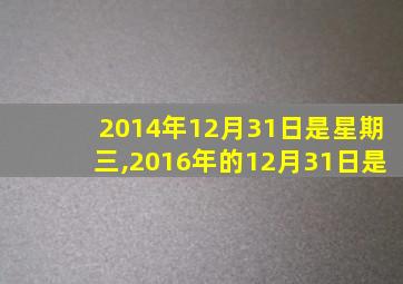 2014年12月31日是星期三,2016年的12月31日是