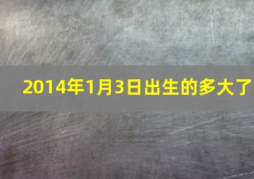 2014年1月3日出生的多大了