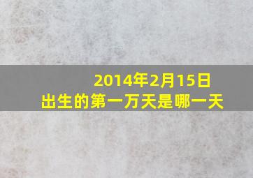 2014年2月15日出生的第一万天是哪一天