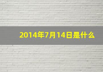 2014年7月14日是什么