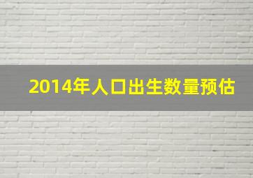 2014年人口出生数量预估