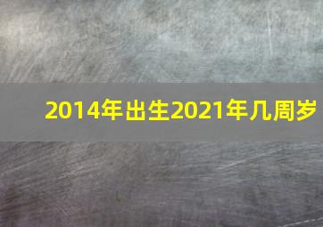 2014年出生2021年几周岁