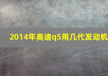 2014年奥迪q5用几代发动机