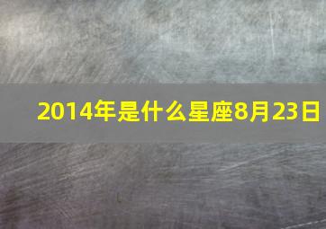 2014年是什么星座8月23日