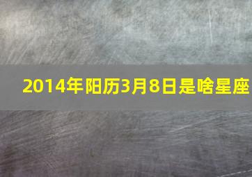 2014年阳历3月8日是啥星座