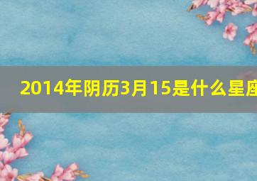 2014年阴历3月15是什么星座