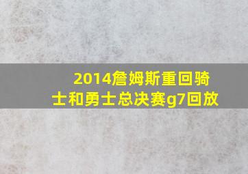 2014詹姆斯重回骑士和勇士总决赛g7回放